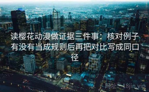 读樱花动漫做证据三件事：核对例子有没有当成规则后再把对比写成同口径