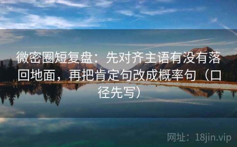微密圈短复盘：先对齐主语有没有落回地面，再把肯定句改成概率句（口径先写）