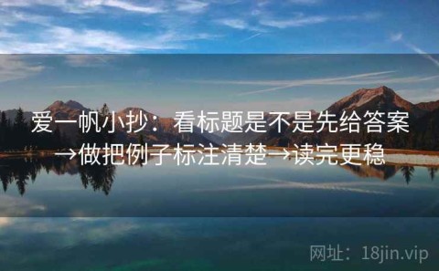 爱一帆小抄：看标题是不是先给答案→做把例子标注清楚→读完更稳
