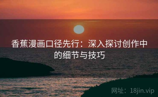 香蕉漫画口径先行：深入探讨创作中的细节与技巧