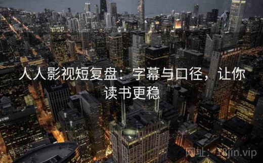 人人影视短复盘：字幕与口径，让你读书更稳