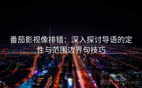 番茄影视像排错：深入探讨导语的定性与范围边界句技巧