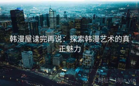 韩漫屋读完再说：探索韩漫艺术的真正魅力