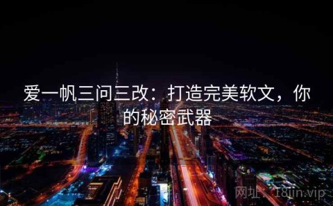 爱一帆三问三改：打造完美软文，你的秘密武器