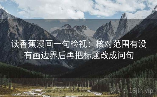 读香蕉漫画一句检视：核对范围有没有画边界后再把标题改成问句