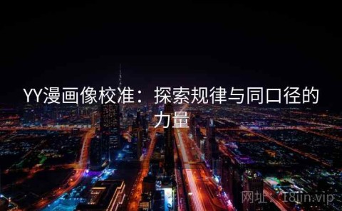 YY漫画像校准：探索规律与同口径的力量