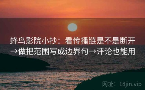蜂鸟影院小抄：看传播链是不是断开→做把范围写成边界句→评论也能用