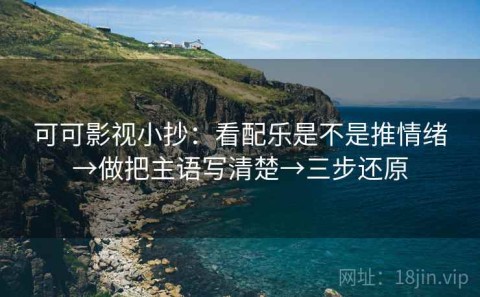 可可影视小抄：看配乐是不是推情绪→做把主语写清楚→三步还原