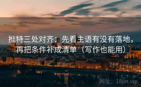 推特三处对齐：先看主语有没有落地，再把条件补成清单（写作也能用）