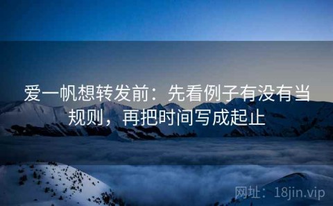 爱一帆想转发前：先看例子有没有当规则，再把时间写成起止