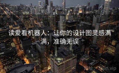 读爱看机器人：让你的设计图灵感满满，准确无误