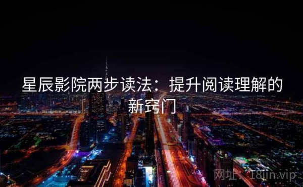 星辰影院两步读法：提升阅读理解的新窍门