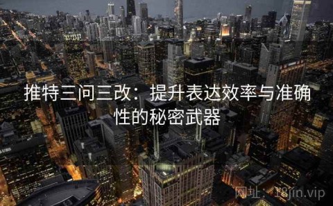 推特三问三改：提升表达效率与准确性的秘密武器