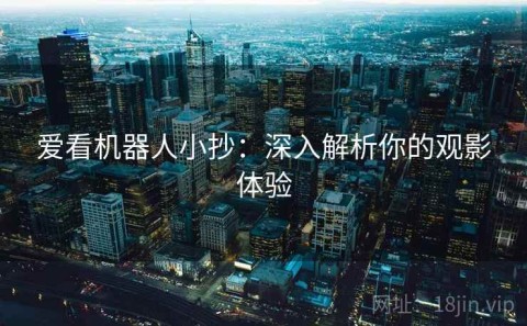 爱看机器人小抄：深入解析你的观影体验