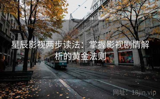 星辰影视两步读法：掌握影视剧情解析的黄金法则