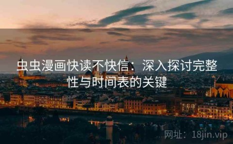 虫虫漫画快读不快信：深入探讨完整性与时间表的关键