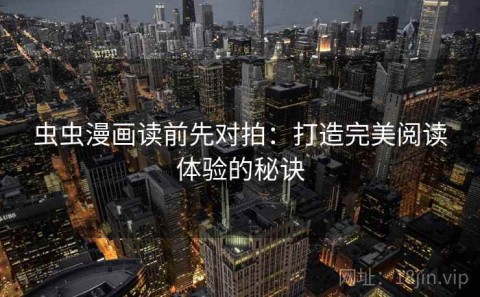 虫虫漫画读前先对拍：打造完美阅读体验的秘诀
