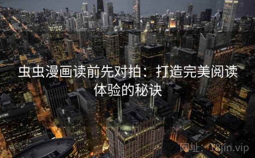 虫虫漫画读前先对拍：打造完美阅读体验的秘诀