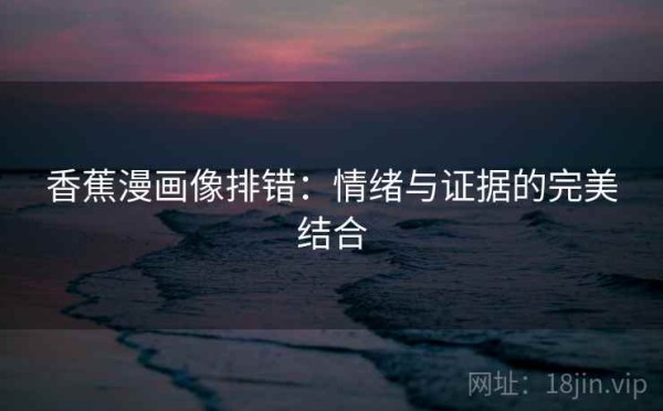 香蕉漫画像排错：情绪与证据的完美结合