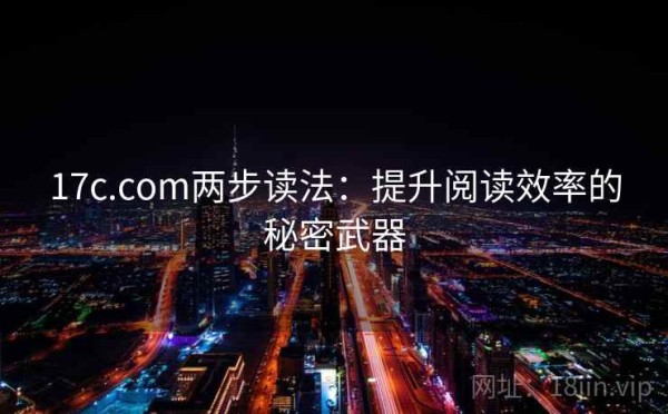 17c.com两步读法：提升阅读效率的秘密武器
