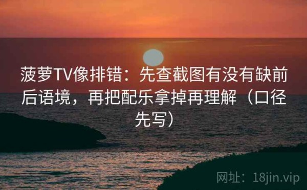 菠萝TV像排错：先查截图有没有缺前后语境，再把配乐拿掉再理解（口径先写）