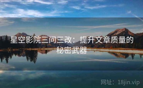 星空影院三问三改：提升文章质量的秘密武器