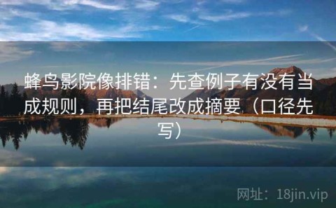 蜂鸟影院像排错：先查例子有没有当成规则，再把结尾改成摘要（口径先写）