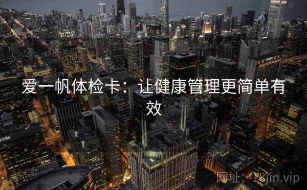 爱一帆体检卡：让健康管理更简单有效