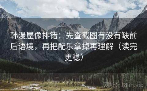 韩漫屋像排错：先查截图有没有缺前后语境，再把配乐拿掉再理解（读完更稳）