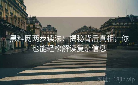 黑料网两步读法：揭秘背后真相，你也能轻松解读复杂信息