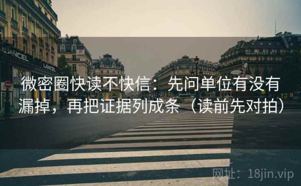 微密圈快读不快信：先问单位有没有漏掉，再把证据列成条（读前先对拍）