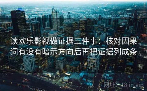 读欧乐影视做证据三件事：核对因果词有没有暗示方向后再把证据列成条