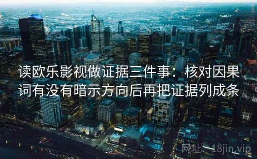 读欧乐影视做证据三件事：核对因果词有没有暗示方向后再把证据列成条