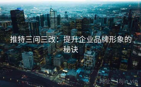 推特三问三改：提升企业品牌形象的秘诀