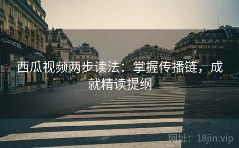 西瓜视频两步读法：掌握传播链，成就精读提纲