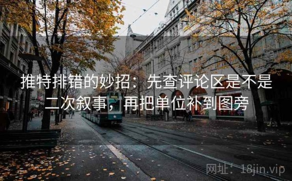 推特排错的妙招：先查评论区是不是二次叙事，再把单位补到图旁