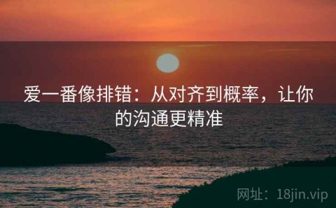 爱一番像排错：从对齐到概率，让你的沟通更精准