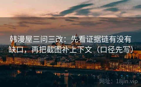 韩漫屋三问三改：先看证据链有没有缺口，再把截图补上下文（口径先写）