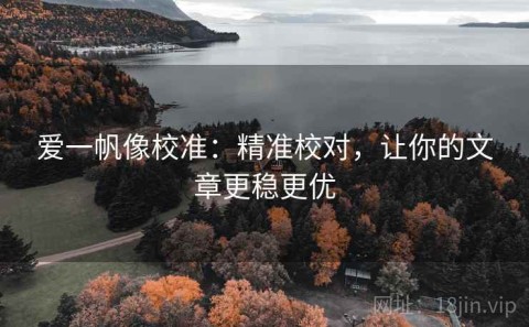 爱一帆像校准：精准校对，让你的文章更稳更优