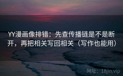 YY漫画像排错：先查传播链是不是断开，再把相关写回相关（写作也能用）