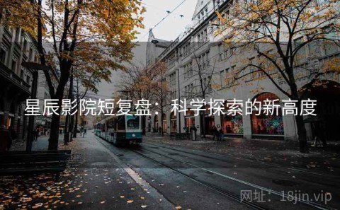 星辰影院短复盘：科学探索的新高度
