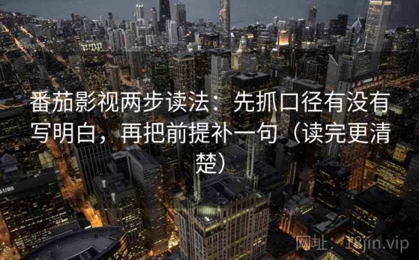 番茄影视两步读法：先抓口径有没有写明白，再把前提补一句（读完更清楚）