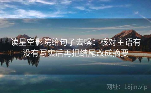 读星空影院给句子去噪：核对主语有没有写实后再把结尾改成摘要