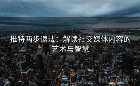推特两步读法：解读社交媒体内容的艺术与智慧