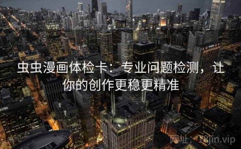 虫虫漫画体检卡：专业问题检测，让你的创作更稳更精准