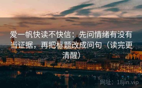 爱一帆快读不快信：先问情绪有没有当证据，再把标题改成问句（读完更清醒）