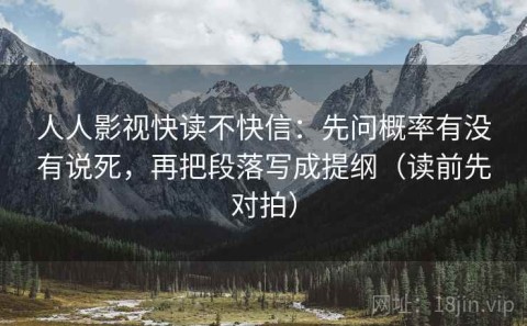 人人影视快读不快信：先问概率有没有说死，再把段落写成提纲（读前先对拍）