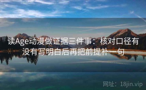 读Age动漫做证据三件事：核对口径有没有写明白后再把前提补一句
