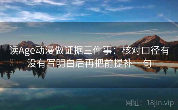 读Age动漫做证据三件事：核对口径有没有写明白后再把前提补一句