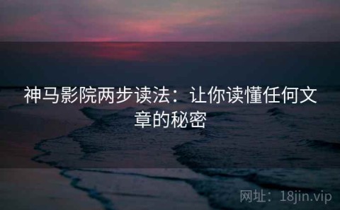 神马影院两步读法：让你读懂任何文章的秘密